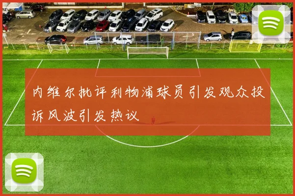 内维尔批评利物浦球员引发观众投诉风波引发热议