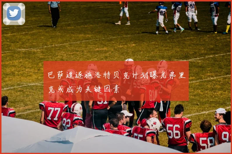 巴萨追逐施洛特贝克计划曝光弗里克或成为关键因素