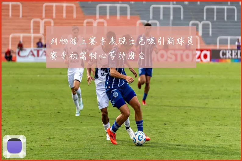利物浦上赛季表现出色吸引新球员赛季初需耐心等待磨合