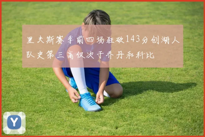 里夫斯赛季前四场狂砍143分创湖人队史第三高仅次于乔丹和科比