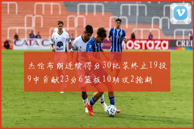 杰伦布朗连续得分30纪录终止19投9中贡献23分6篮板10助攻2抢断