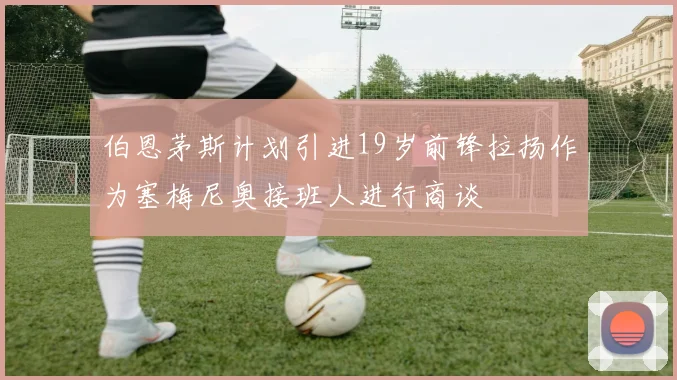伯恩茅斯计划引进19岁前锋拉扬作为塞梅尼奥接班人进行商谈