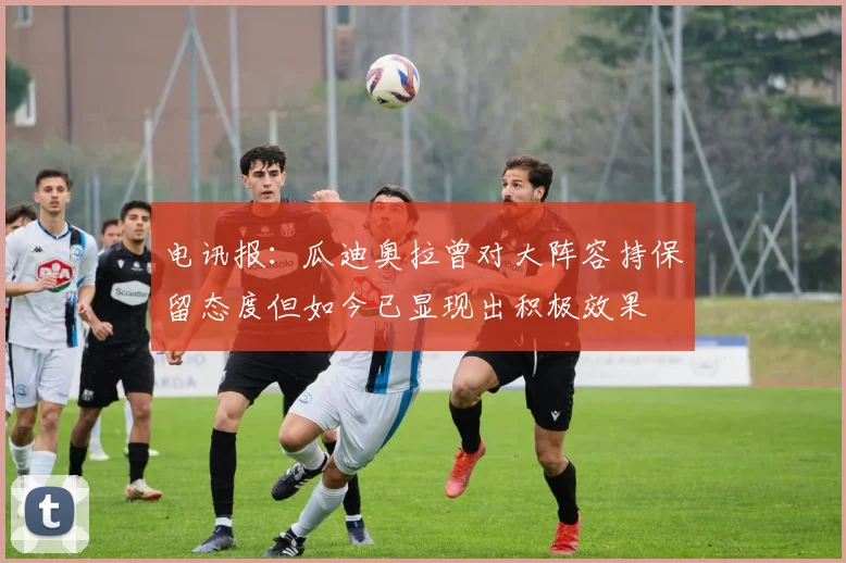 电讯报：瓜迪奥拉曾对大阵容持保留态度但如今已显现出积极效果